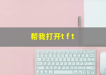 帮我打开t f t